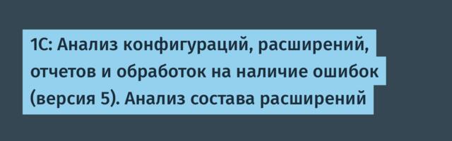 1С: Анализ конфигураций, расширений, отчетов и обработок на наличие ошибок (версия 5). Анализ состава расширений