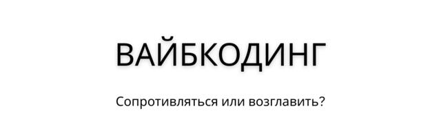 Вайбкодинг. Сопротивляться или возглавить?