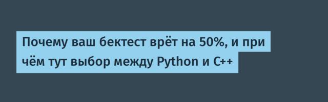 Почему ваш бектест врёт на 50%, и при чём тут выбор между Python и C++