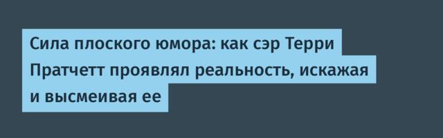 Сила плоского юмора: как сэр Терри Пратчетт проявлял реальность, искажая и высмеивая ее