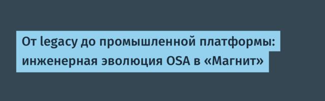 От legacy до промышленной платформы: инженерная эволюция OSA в «Магнит»