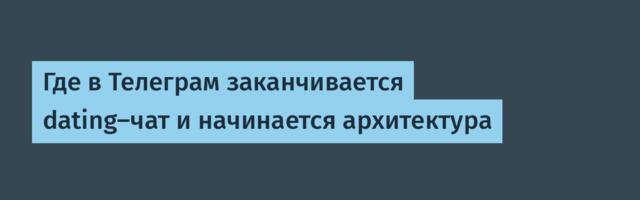 Где в Телеграм заканчивается dating-чат и начинается архитектура