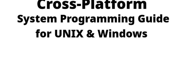 Cross-Platform System Programming Guide for UNIX & Windows: Level 1