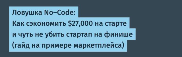 Ловушка No-Code: Как сэкономить $27,000 на старте и чуть не убить стартап на финише (гайд на примере маркетплейса)
