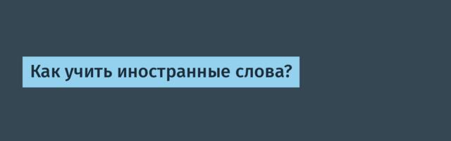 Как учить иностранные слова?