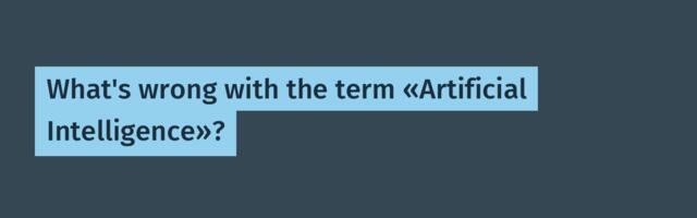 What's wrong with the term «Artificial Intelligence»?