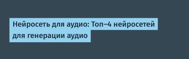 Нейросеть для аудио: Топ-4 нейросетей для генерации аудио