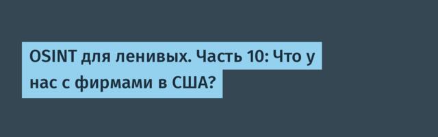 OSINT для ленивых. Часть 10: Что у нас с фирмами в США?