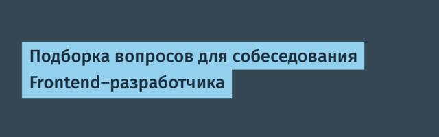 Подборка вопросов для собеседования Frontend-разработчика