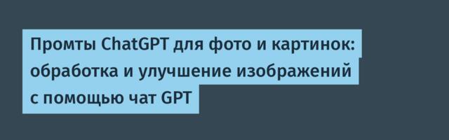 Промты ChatGPT для фото и картинок: обработка и улучшение изображений с помощью чат GPT