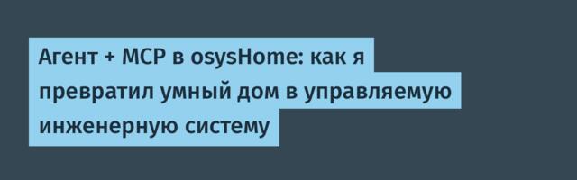 Агент + MCP в osysHome: как я превратил умный дом в управляемую инженерную систему
