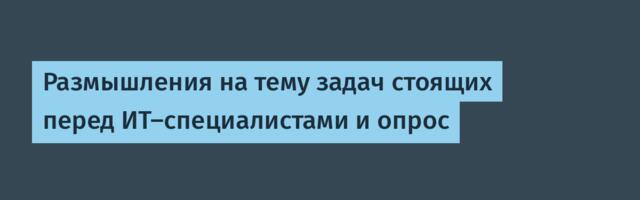 Размышления на тему задач стоящих перед ИТ-специалистами и опрос