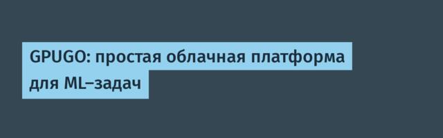 GPUGO: простая облачная платформа для ML-задач