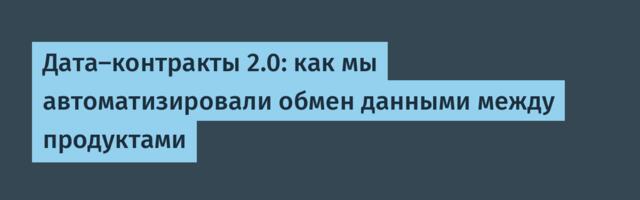 Дата-контракты 2.0: как мы автоматизировали обмен данными между продуктами