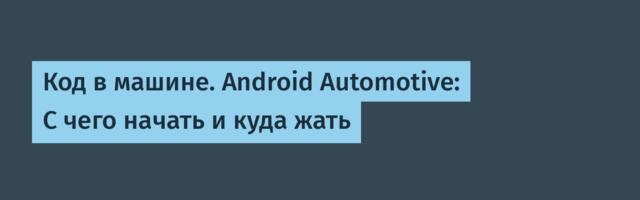 Код в машине. Android Automotive: С чего начать и куда жать