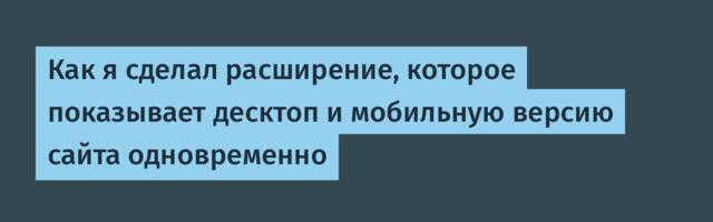 Как я сделал расширение, которое показывает десктоп и мобильную версию сайта одновременно