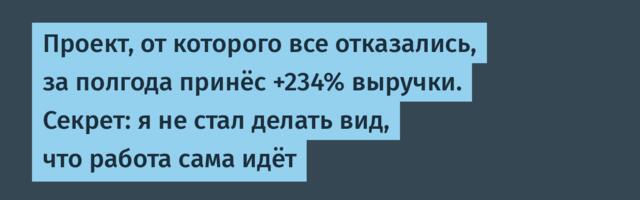 Проект, от которого все отказались, за полгода принёс +234% выручки. Секрет: я не стал делать вид, что работа сама идёт