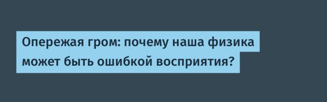 Опережая гром: почему наша физика может быть ошибкой восприятия?