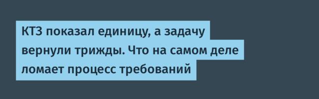 КТЗ показал единицу, а задачу вернули трижды. Что на самом деле ломает процесс требований