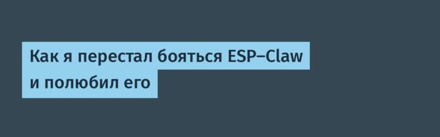 Как я перестал бояться ESP-Claw и полюбил его