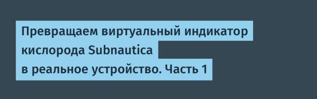 Превращаем виртуальный индикатор кислорода Subnautica в реальное устройство. Часть 1