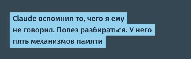 Claude вспомнил то, чего я ему не говорил. Полез разбираться. У него пять механизмов памяти