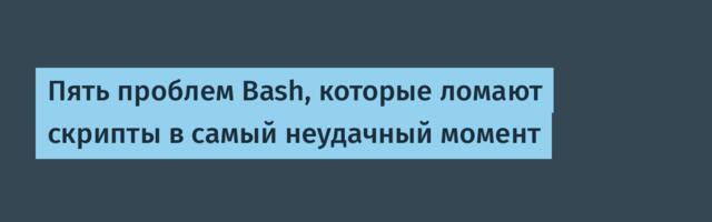 Пять проблем Bash, которые ломают скрипты в самый неудачный момент