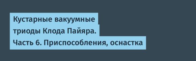 Кустарные вакуумные триоды Клода Пайяра. Часть 6. Приспособления, оснастка