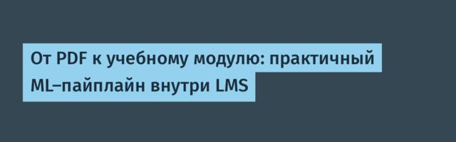 От PDF к учебному модулю: практичный ML-пайплайн внутри LMS