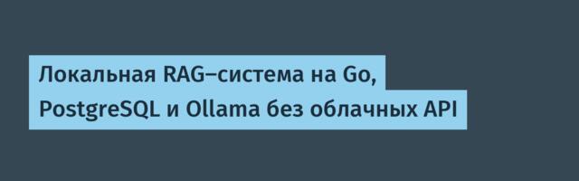 Локальная RAG-система на Go, PostgreSQL и Ollama без облачных API