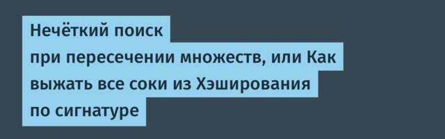 Нечёткий поиск при пересечении множеств, или Как выжать все соки из Хэширования по сигнатуре