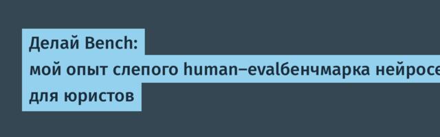 Делай Bench: мой опыт слепого human-evalбенчмарка нейросетей для юристов