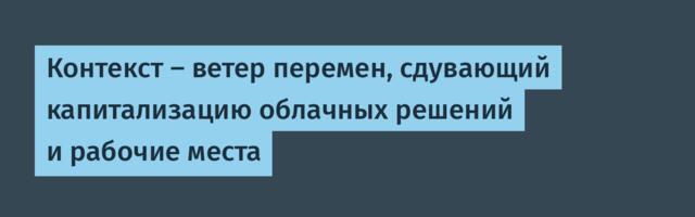 Контекст – ветер перемен, сдувающий капитализацию облачных решений и рабочие места