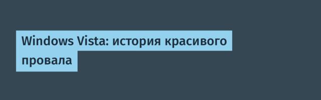 Windows Vista: история красивого провала