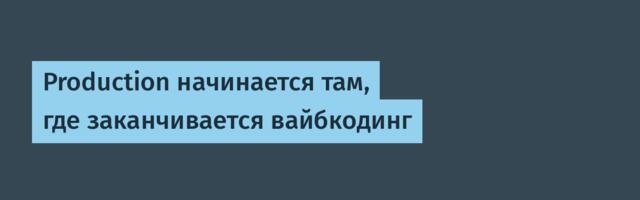 Production начинается там, где заканчивается вайбкодинг