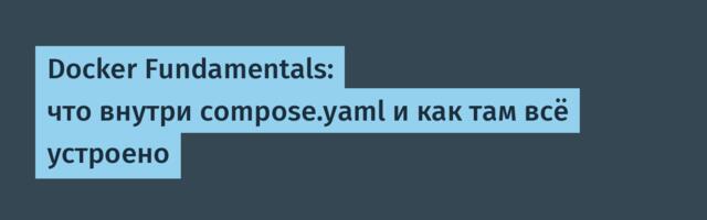 Docker Fundamentals: что внутри compose.yaml и как там всё устроено