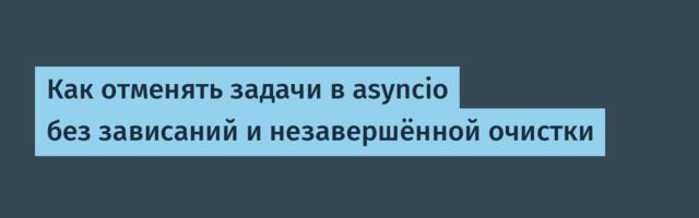 Как отменять задачи в asyncio без зависаний и незавершённой очистки