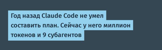 Год назад Claude Code не умел составить план. Сейчас у него миллион токенов и 9 субагентов
