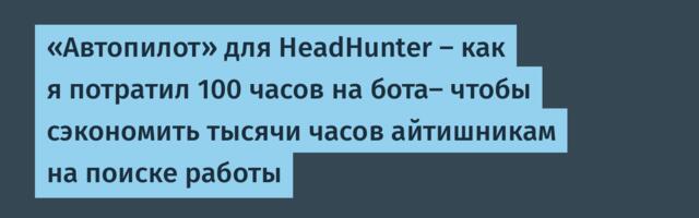 «Автопилот» для HeadHunter — как я потратил 100 часов на бота- чтобы сэкономить тысячи часов айтишникам на поиске работы