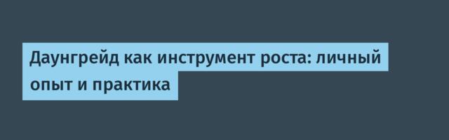 Даунгрейд как инструмент роста: личный опыт и практика
