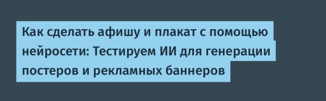 Как сделать афишу и плакат с помощью нейросети: Тестируем ИИ для генерации постеров и рекламных баннеров