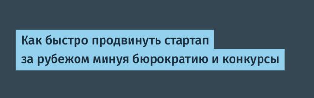Как быстро продвинуть стартап за рубежом минуя бюрократию и конкурсы