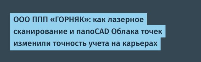 ООО ППП «ГОРНЯК»: как лазерное сканирование и nanoCAD Облака точек изменили точность учета на карьерах