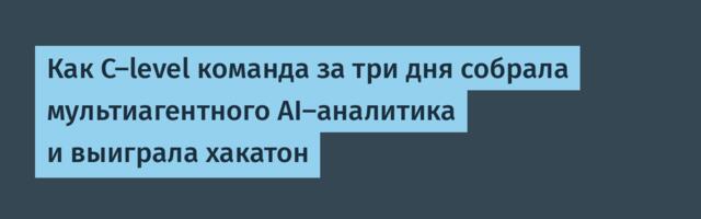 Как C-level команда за три дня собрала мультиагентного AI-аналитика и выиграла хакатон