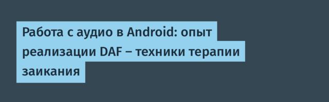 Работа с аудио в Android: опыт реализации DAF — техники терапии заикания
