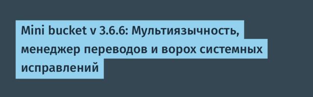 Mini bucket v 3.6.6: Мультиязычность, менеджер переводов и ворох системных исправлений