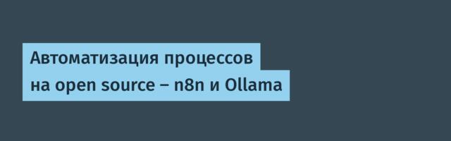 Автоматизация процессов на open source — n8n и Ollama