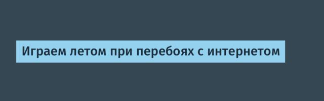 Играем летом при перебоях с интернетом