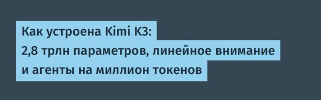 Как устроена Kimi K3: 2,8 трлн параметров, линейное внимание и агенты на миллион токенов