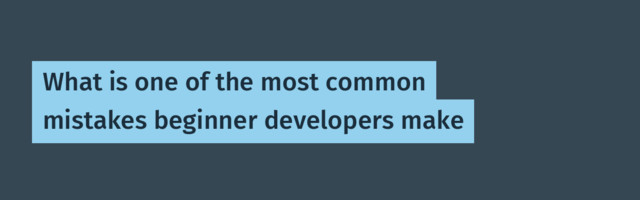 What is one of the most common mistakes beginner developers make